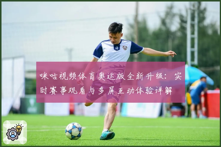 咪咕视频体育奥运版全新升级：实时赛事观看与多屏互动体验详解