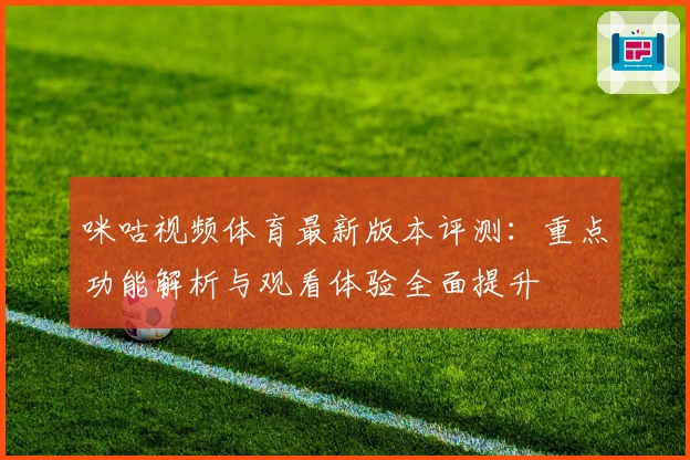 咪咕视频体育最新版本评测：重点功能解析与观看体验全面提升