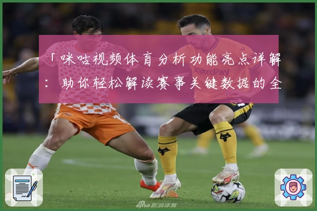 「咪咕视频体育分析功能亮点详解：助你轻松解读赛事关键数据的全新体验」