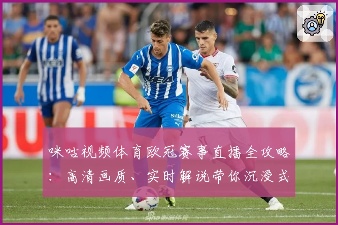 咪咕视频体育欧冠赛事直播全攻略：高清画质、实时解说带你沉浸式观赛体验