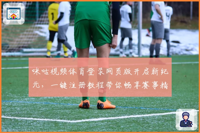 咪咕视频体育登录网页版开启新纪元，一键注册教程带你畅享赛事精彩体验