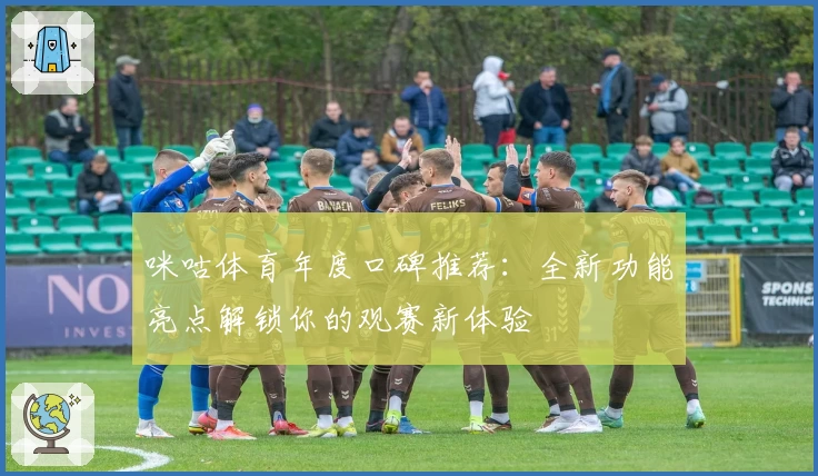 咪咕体育年度口碑推荐：全新功能亮点解锁你的观赛新体验