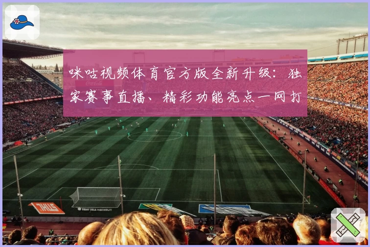 咪咕视频体育官方版全新升级：独家赛事直播、精彩功能亮点一网打尽