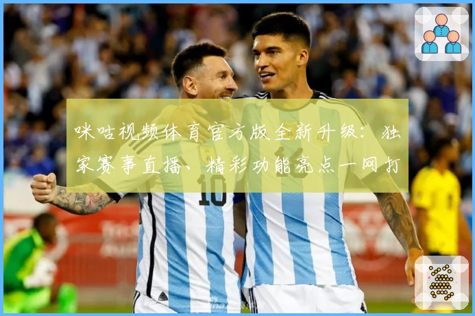 咪咕视频体育官方版全新升级：独家赛事直播、精彩功能亮点一网打尽