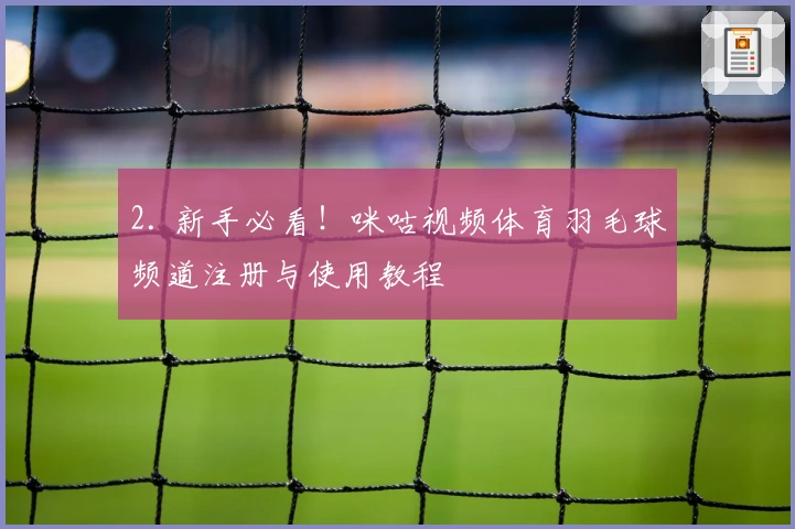 2. 新手必看！咪咕视频体育羽毛球频道注册与使用教程