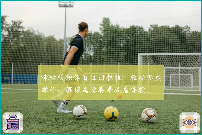 咪咕视频体育注册教程：轻松完成操作，解锁高清赛事观看体验