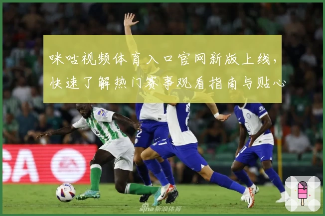 咪咕视频体育入口官网新版上线，快速了解热门赛事观看指南与贴心功能