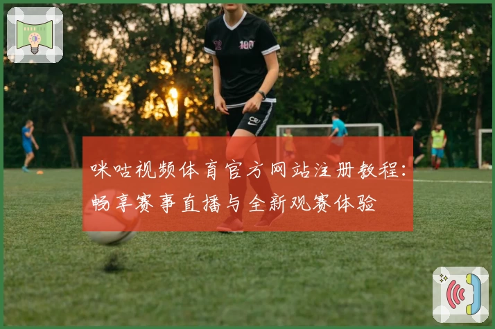 咪咕视频体育官方网站注册教程：畅享赛事直播与全新观赛体验