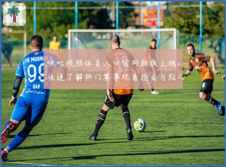 咪咕视频体育入口官网新版上线，快速了解热门赛事观看指南与贴心功能