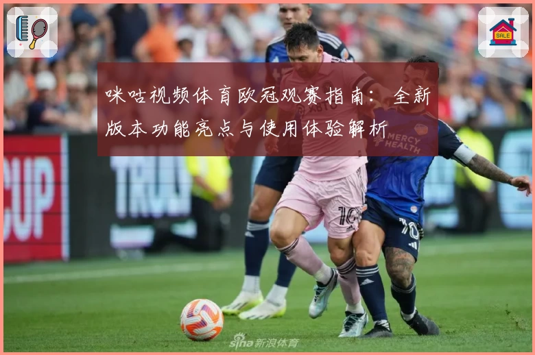 咪咕视频体育欧冠观赛指南：全新版本功能亮点与使用体验解析