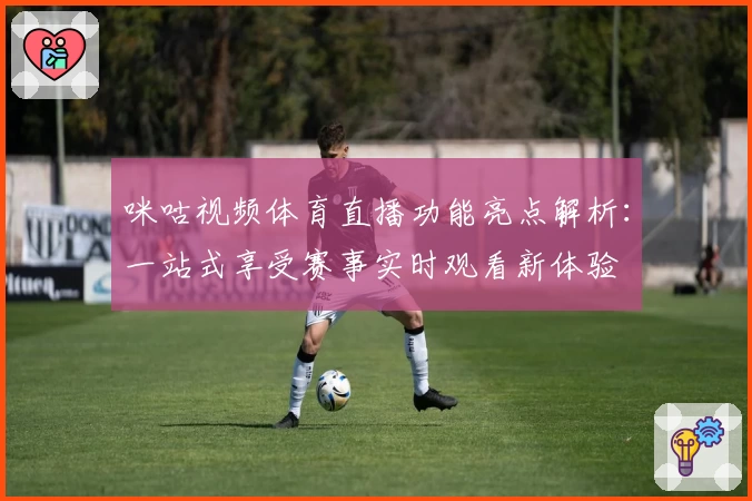 咪咕视频体育直播功能亮点解析：一站式享受赛事实时观看新体验