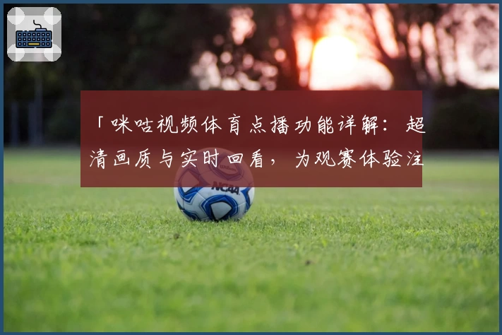 「咪咕视频体育点播功能详解：超清画质与实时回看，为观赛体验注入新活力！」