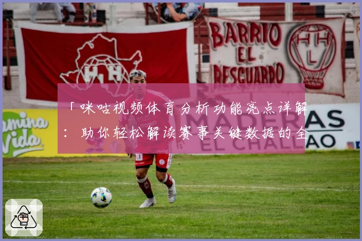 「咪咕视频体育分析功能亮点详解：助你轻松解读赛事关键数据的全新体验」