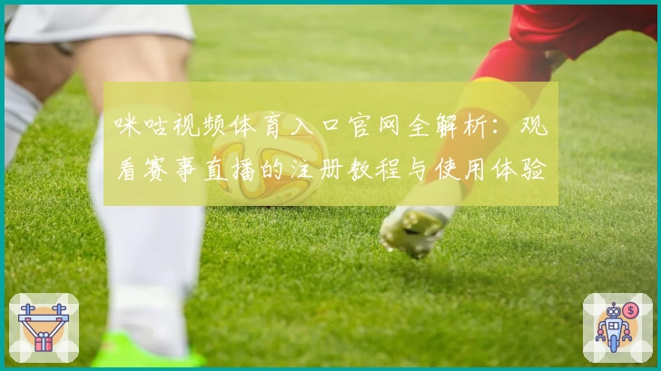 咪咕视频体育入口官网全解析：观看赛事直播的注册教程与使用体验详解