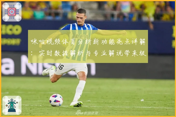 咪咕视频体育分析新功能亮点详解：实时数据解析与专业解说带来极致观赛体验