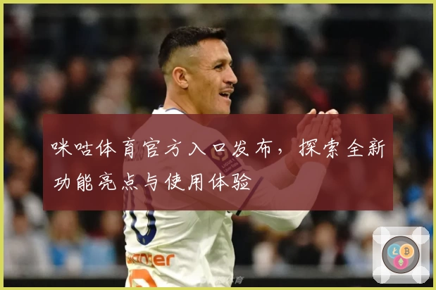 咪咕体育官方入口发布，探索全新功能亮点与使用体验