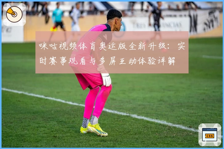 咪咕视频体育奥运版全新升级：实时赛事观看与多屏互动体验详解