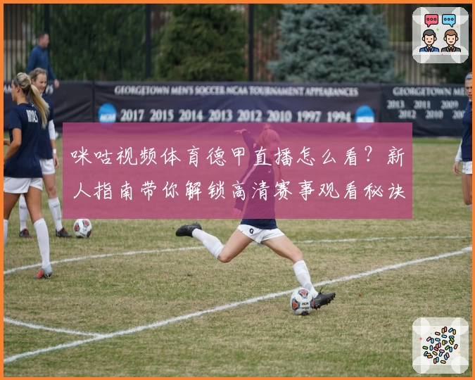 咪咕视频体育德甲直播怎么看？新人指南带你解锁高清赛事观看秘诀