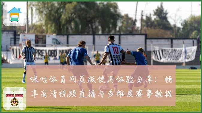 咪咕体育网页版使用体验分享：畅享高清视频直播与多维度赛事数据解读