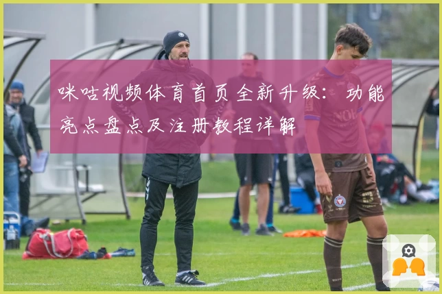 咪咕视频体育首页全新升级：功能亮点盘点及注册教程详解