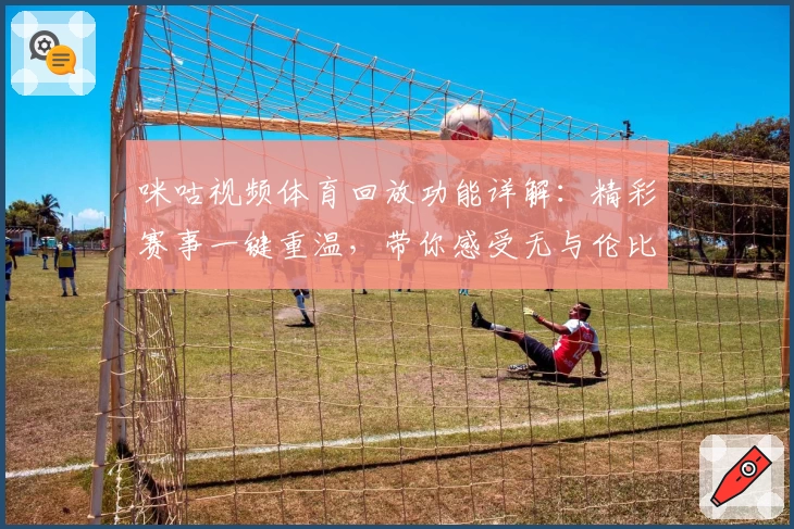 咪咕视频体育回放功能详解：精彩赛事一键重温，带你感受无与伦比的观赛体验