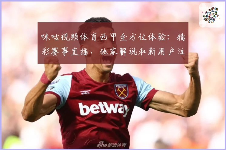 咪咕视频体育西甲全方位体验：精彩赛事直播、独家解说和新用户注册教程详解