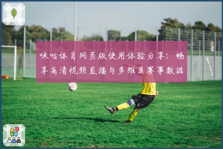 咪咕体育网页版使用体验分享：畅享高清视频直播与多维度赛事数据解读