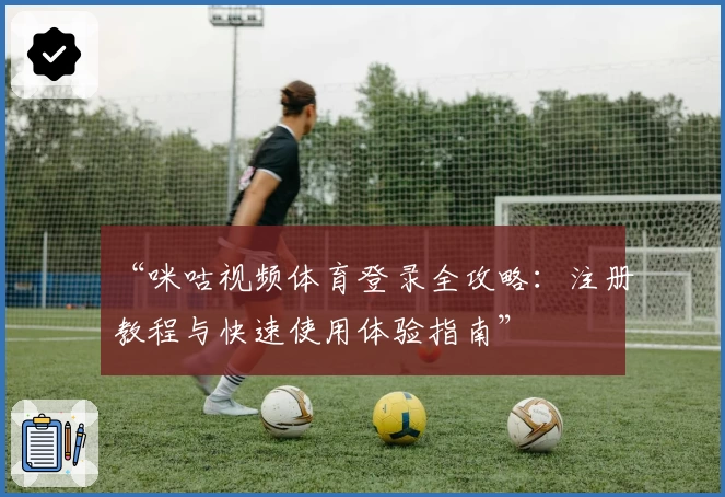 “咪咕视频体育登录全攻略：注册教程与快速使用体验指南”