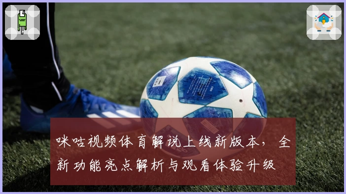 咪咕视频体育解说上线新版本，全新功能亮点解析与观看体验升级