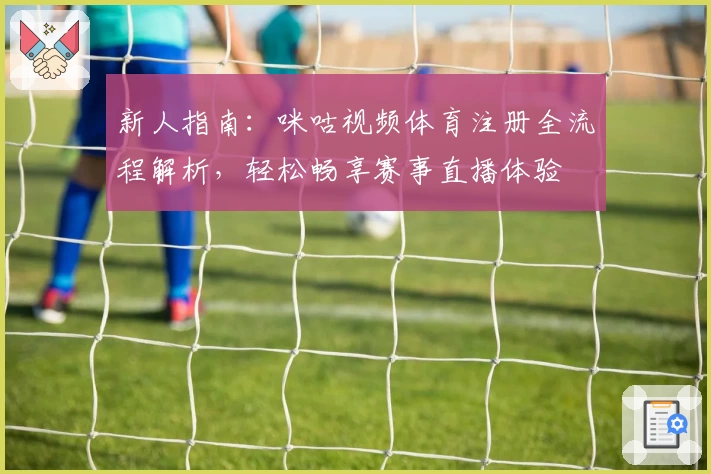 新人指南：咪咕视频体育注册全流程解析，轻松畅享赛事直播体验