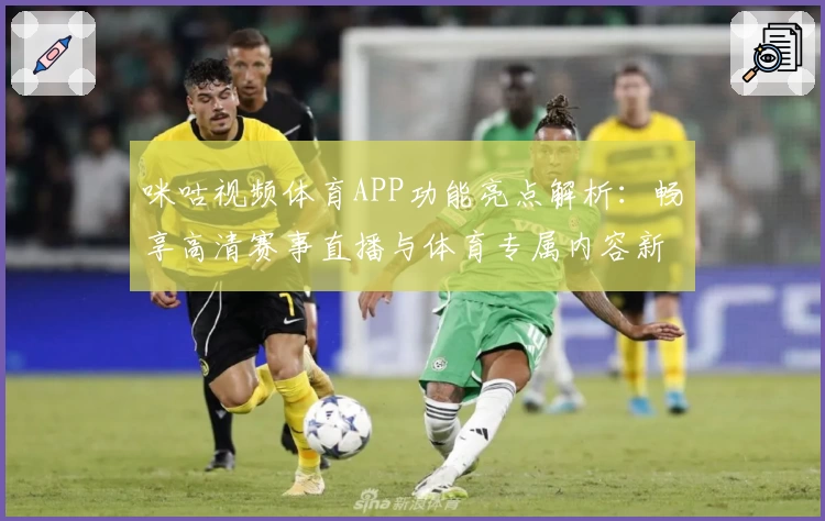 咪咕视频体育APP功能亮点解析：畅享高清赛事直播与体育专属内容新体验