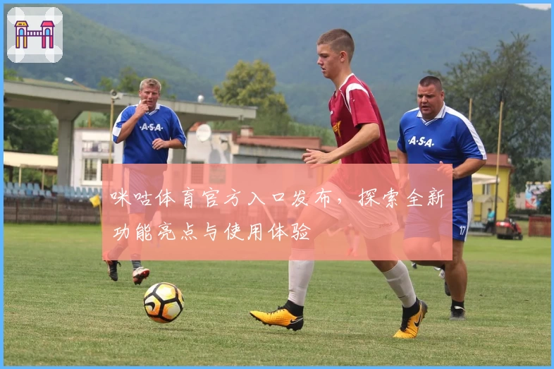 咪咕体育官方入口发布，探索全新功能亮点与使用体验