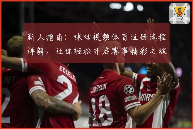 新人指南：咪咕视频体育注册流程详解，让你轻松开启赛事精彩之旅