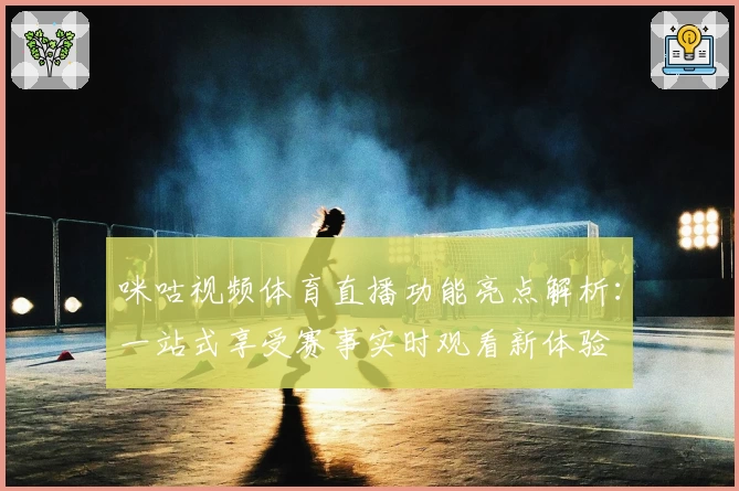 咪咕视频体育直播功能亮点解析:一站式享受赛事实时观看新体验