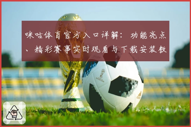 咪咕体育官方入口详解:功能亮点、精彩赛事实时观看与下载安装教程一览