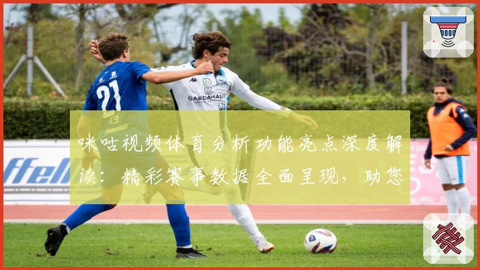 咪咕视频体育分析功能亮点深度解读：精彩赛事数据全面呈现，助您洞察比赛关键