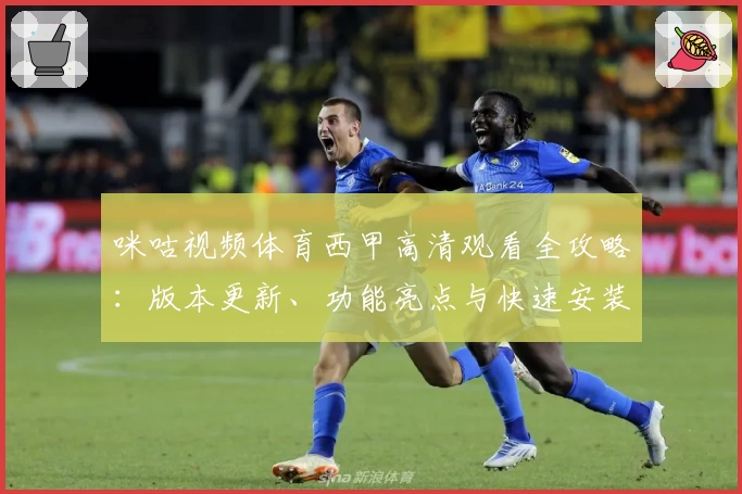 咪咕视频体育西甲高清观看全攻略：版本更新、功能亮点与快速安装教程详解