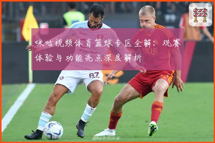 咪咕视频体育篮球专区全解：观赛体验与功能亮点深度解析