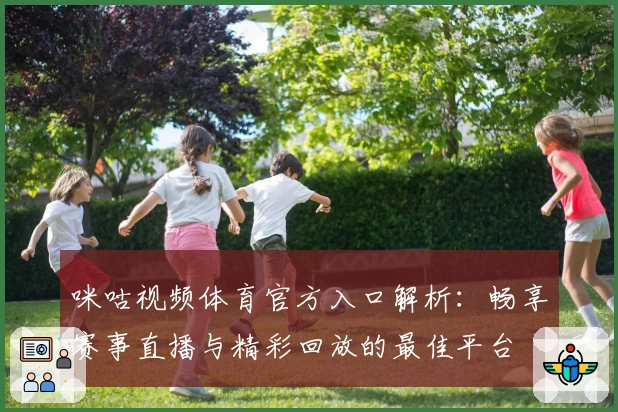 咪咕视频体育官方入口解析：畅享赛事直播与精彩回放的最佳平台