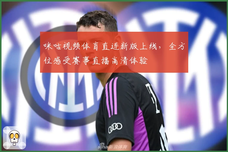 咪咕视频体育直连新版上线，全方位感受赛事直播高清体验