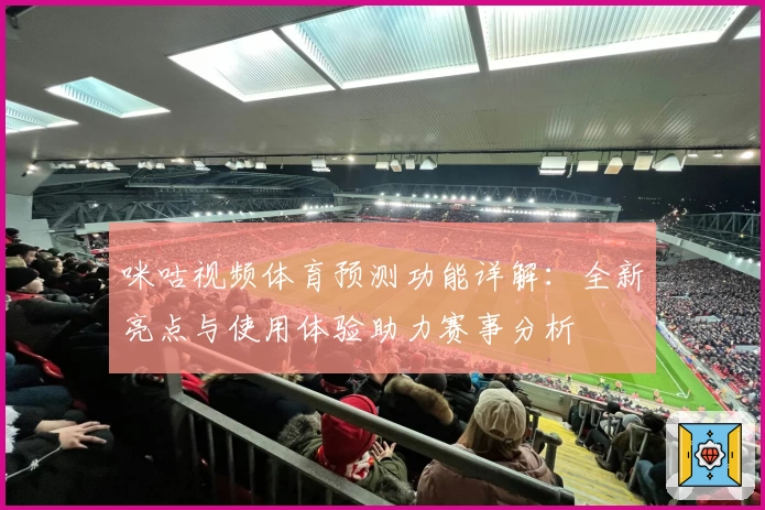 咪咕视频体育预测功能详解:全新亮点与使用体验助力赛事分析