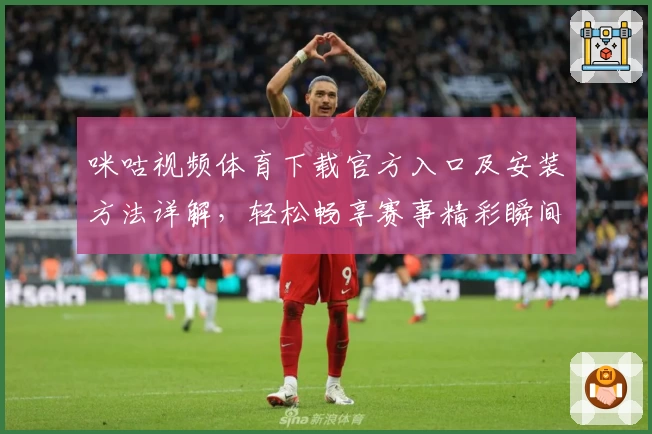 咪咕视频体育下载官方入口及安装方法详解，轻松畅享赛事精彩瞬间