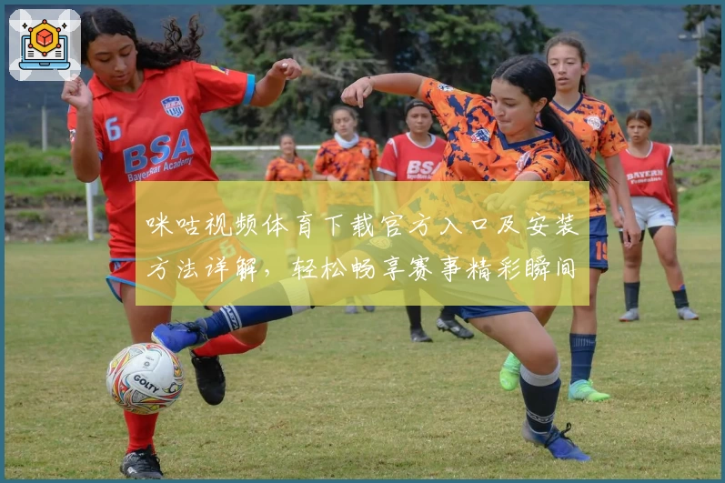 咪咕视频体育下载官方入口及安装方法详解，轻松畅享赛事精彩瞬间