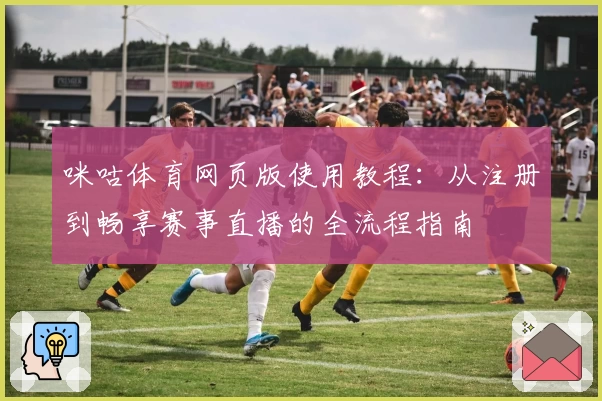 咪咕体育网页版使用教程:从注册到畅享赛事直播的全流程指南